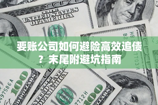 济南要账公司如何避险高效追债？末尾附避坑指南