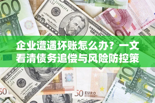 济南企业遭遇坏账怎么办？一文看清债务追偿与风险防控策略