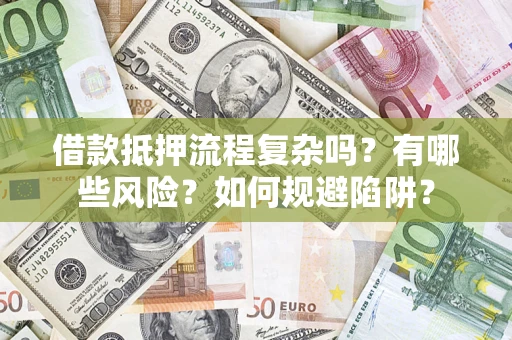 济南借款抵押流程复杂吗？有哪些风险？如何规避陷阱？