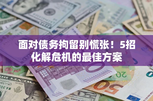 济南面对债务拘留别慌张！5招化解危机的最佳方案