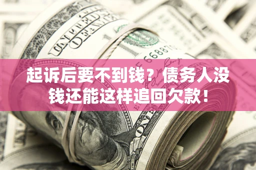济南起诉后要不到钱？债务人没钱还能这样追回欠款！