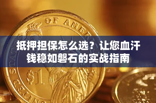 济南抵押担保怎么选？让您血汗钱稳如磐石的实战指南