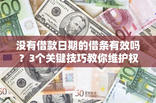 济南没有借款日期的借条有效吗？3个关键技巧教你维护权益