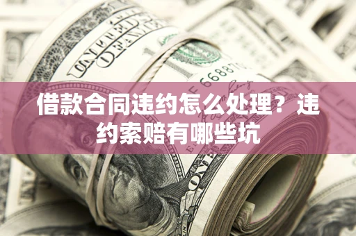 济南借款合同违约怎么处理？违约索赔有哪些坑