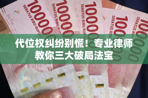 济南代位权纠纷别慌！专业律师教你三大破局法宝