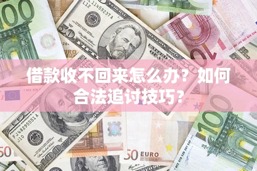 济南借款收不回来怎么办？如何合法追讨技巧？
