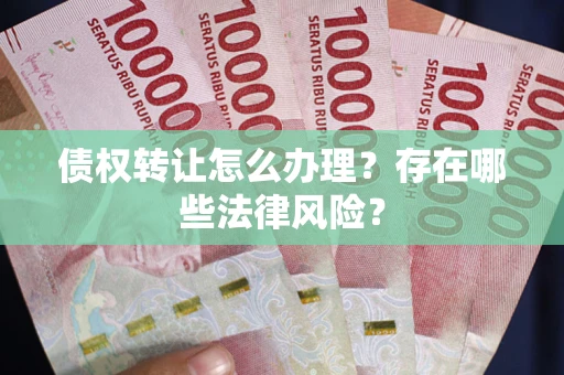 济南债权转让怎么办理？存在哪些法律风险？
