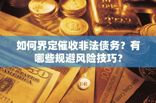 济南如何界定催收非法债务？有哪些规避风险技巧？