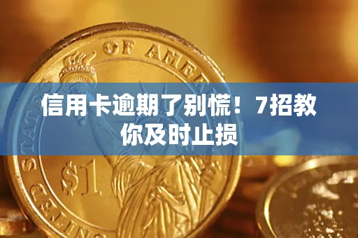 济南信用卡逾期了别慌！7招教你及时止损