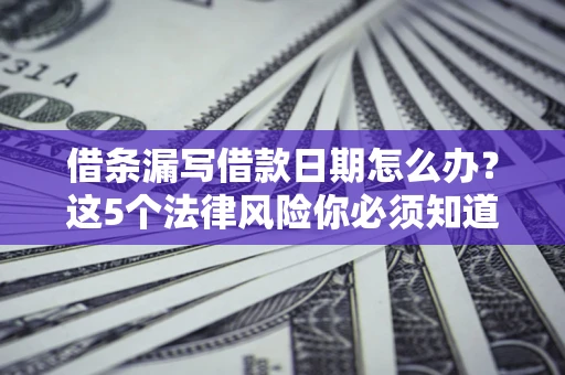 济南借条漏写借款日期怎么办？这5个法律风险你必须知道