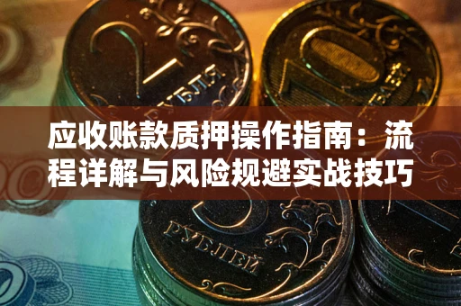济南应收账款质押操作指南：流程详解与风险规避实战技巧