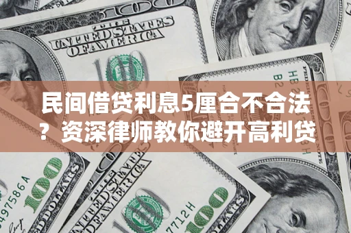 济南民间借贷利息5厘合不合法？资深律师教你避开高利贷陷阱