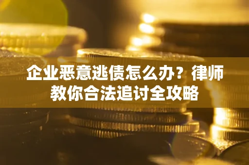 济南企业恶意逃债怎么办？律师教你合法追讨全攻略