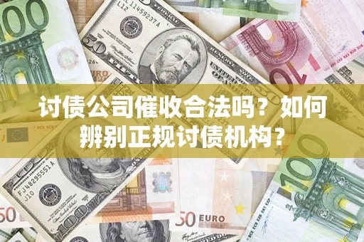 济南讨债公司催收合法吗？如何辨别正规讨债机构？