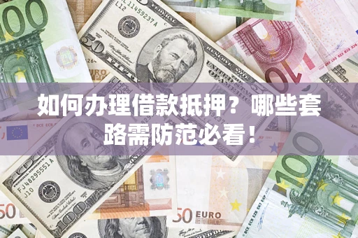 济南如何办理借款抵押？哪些套路需防范必看！