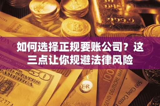 济南如何选择正规要账公司？这三点让你规避法律风险