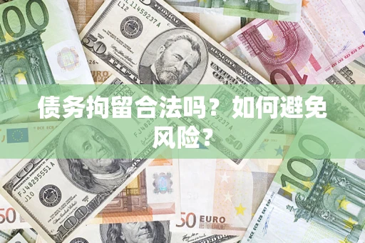 济南债务拘留合法吗？如何避免风险？