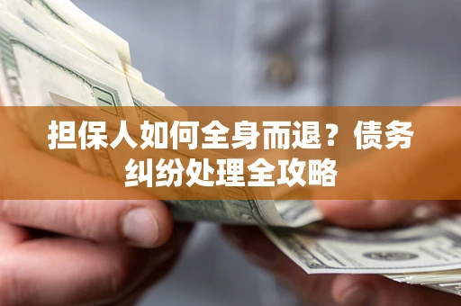 济南担保人如何全身而退？债务纠纷处理全攻略