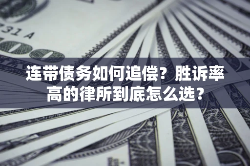 济南连带债务如何追偿？胜诉率高的律所到底怎么选？