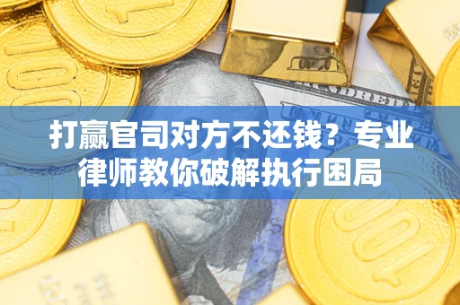 济南打赢官司对方不还钱？专业律师教你破解执行困局
