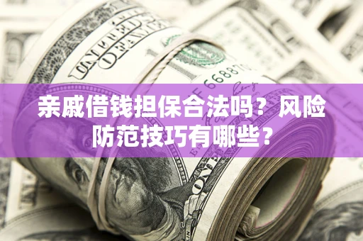 济南亲戚借钱担保合法吗？风险防范技巧有哪些？