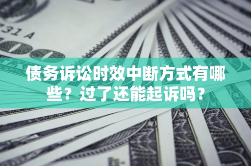 济南债务诉讼时效中断方式有哪些？过了还能起诉吗？
