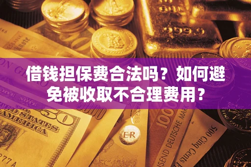 济南借钱担保费合法吗？如何避免被收取不合理费用？