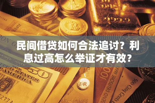 济南民间借贷如何合法追讨？利息过高怎么举证才有效？