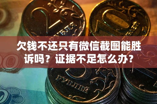 济南欠钱不还只有微信截图能胜诉吗？证据不足怎么办？