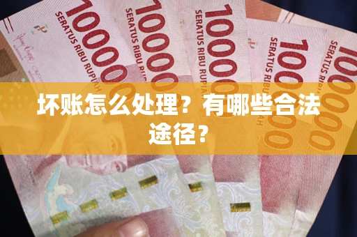 济南坏账怎么处理？有哪些合法途径？