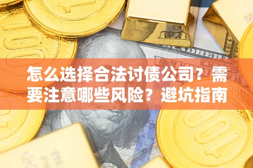 济南怎么选择合法讨债公司？需要注意哪些风险？避坑指南来了！