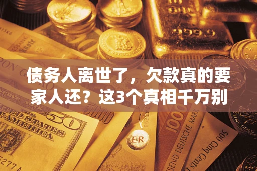济南债务人离世了，欠款真的要家人还？这3个真相千万别弄错