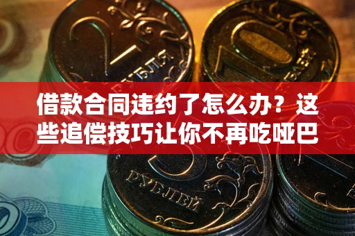 济南借款合同违约了怎么办？这些追偿技巧让你不再吃哑巴亏
