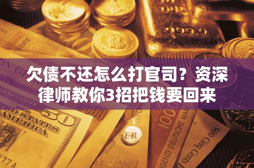 济南欠债不还怎么打官司？资深律师教你3招把钱要回来