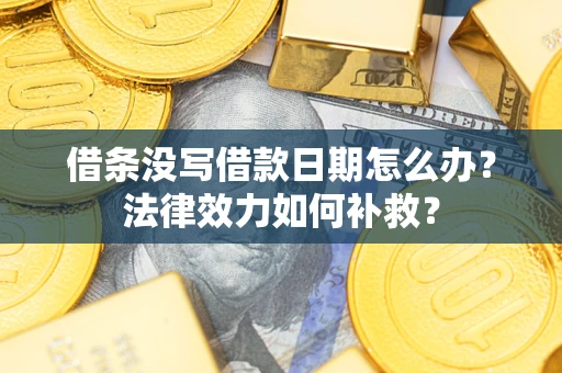 济南借条没写借款日期怎么办?法律效力如何补救? 济南借条没写借款日期怎么办?法律效力如何补救?