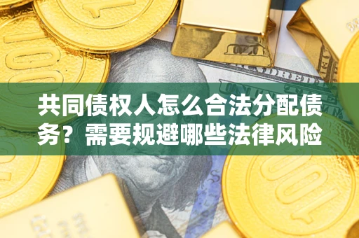 济南共同债权人怎么合法分配债务？需要规避哪些法律风险？