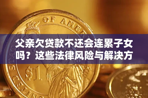 济南父亲欠贷款不还会连累子女吗？这些法律风险与解决方法要早知道！