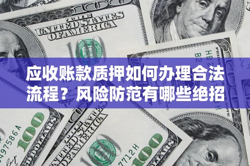 济南应收账款质押如何办理合法流程？风险防范有哪些绝招？