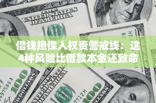 济南借钱担保人权责警戒线：这4种风险比借款本金还致命