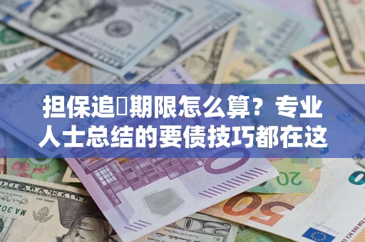 济南担保追償期限怎么算？专业人士总结的要债技巧都在这里了