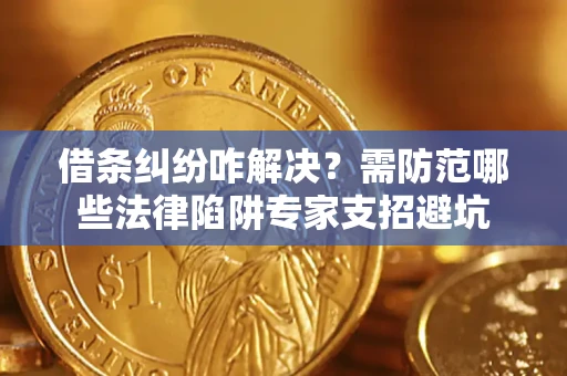 济南借条纠纷咋解决？需防范哪些法律陷阱专家支招避坑