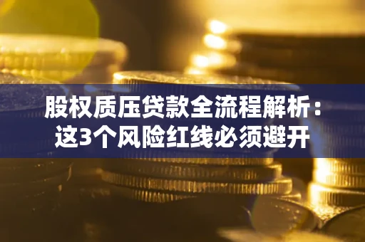 济南股权质压贷款全流程解析：这3个风险红线必须避开