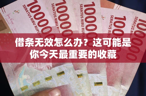 济南借条无效怎么办？这可能是你今天最重要的收藏
