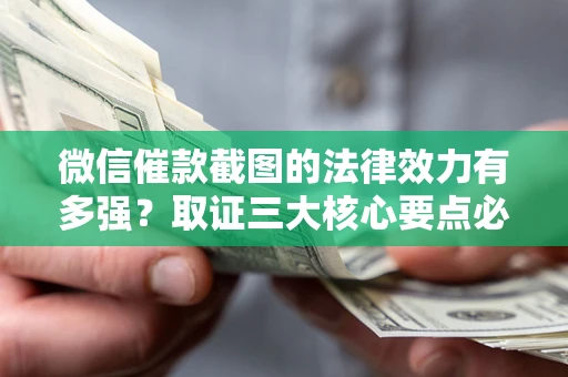 济南微信催款截图的法律效力有多强？取证三大核心要点必须知道！