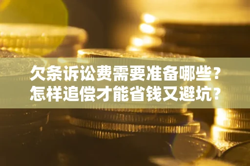 济南欠条诉讼费需要准备哪些？怎样追偿才能省钱又避坑？