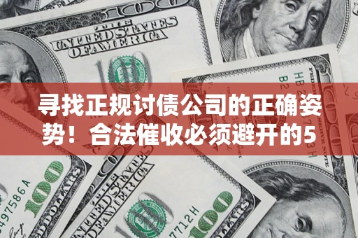 济南寻找正规讨债公司的正确姿势！合法催收必须避开的5大雷区