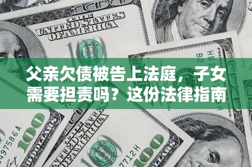 济南父亲欠债被告上法庭，子女需要担责吗？这份法律指南必须看完
