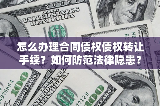 济南怎么办理合同债权债权转让手续？如何防范法律隐患？
