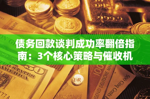 济南债务回款谈判成功率翻倍指南：3个核心策略与催收机构避坑法则
