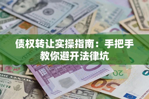 济南债权转让实操指南：手把手教你避开法律坑